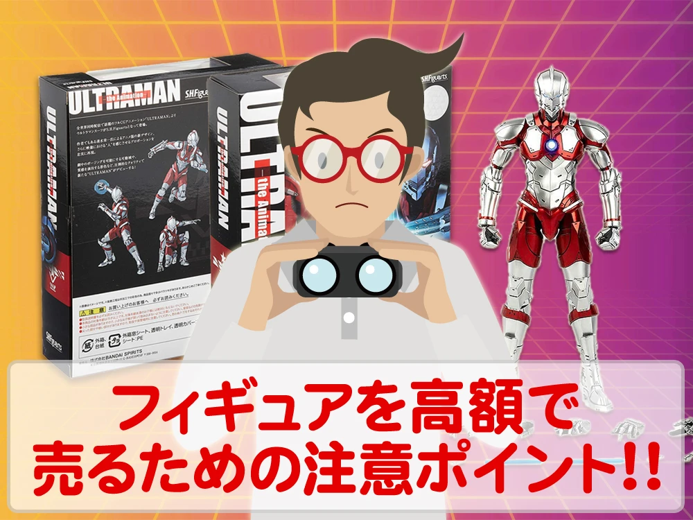 不要なフィギュアを高額で売却するために注意しておきたいポイントは？
